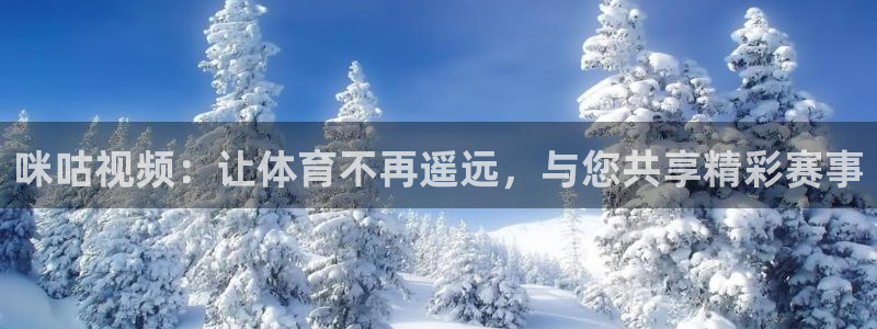 蓝鲸app直播：咪咕视频：让体育不再遥远，与您共享精彩赛事