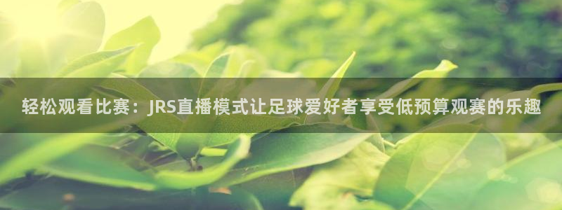 蓝鲸直播体育免费观看：轻松观看比赛：JRS直播模式让足球爱好者享受低预算观赛的乐趣