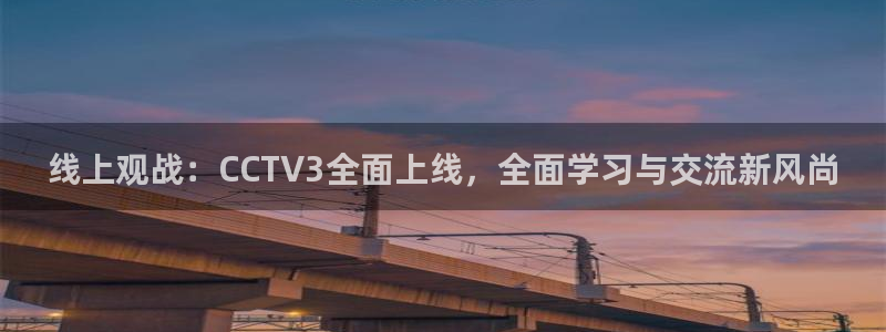 蓝鲸直播男同：线上观战：CCTV3全面上线，全面学习与交流新风尚